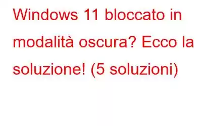 Windows 11 bloccato in modalità oscura? Ecco la soluzione! (5 soluzioni)