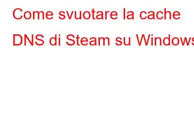 Come svuotare la cache DNS di Steam su Windows