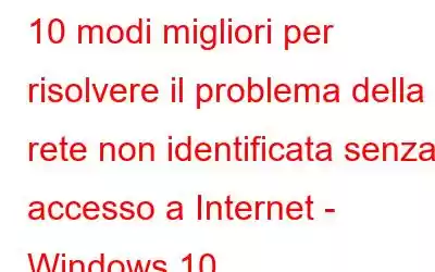 10 modi migliori per risolvere il problema della rete non identificata senza accesso a Internet - Windows 10