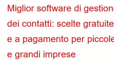 Miglior software di gestione dei contatti: scelte gratuite e a pagamento per piccole e grandi imprese