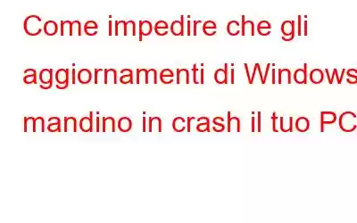 Come impedire che gli aggiornamenti di Windows mandino in crash il tuo PC