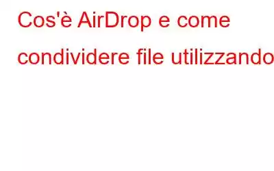 Cos'è AirDrop e come condividere file utilizzandolo