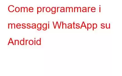 Come programmare i messaggi WhatsApp su Android