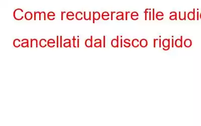 Come recuperare file audio cancellati dal disco rigido