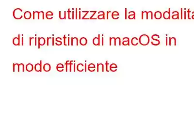 Come utilizzare la modalità di ripristino di macOS in modo efficiente