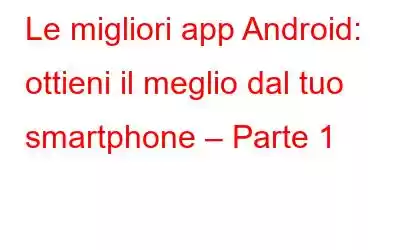 Le migliori app Android: ottieni il meglio dal tuo smartphone – Parte 1