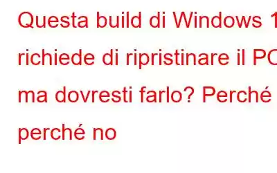 Questa build di Windows 11 richiede di ripristinare il PC, ma dovresti farlo? Perché perché no