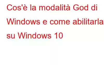 Cos'è la modalità God di Windows e come abilitarla su Windows 10