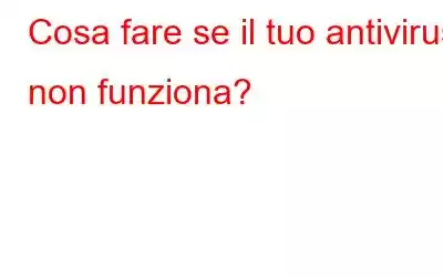 Cosa fare se il tuo antivirus non funziona?