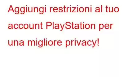 Aggiungi restrizioni al tuo account PlayStation per una migliore privacy!