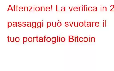 Attenzione! La verifica in 2 passaggi può svuotare il tuo portafoglio Bitcoin