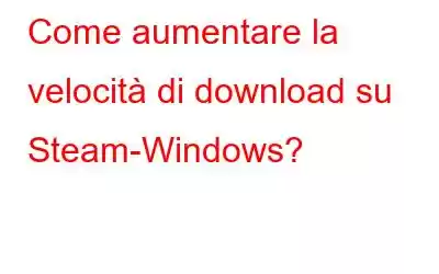 Come aumentare la velocità di download su Steam-Windows?