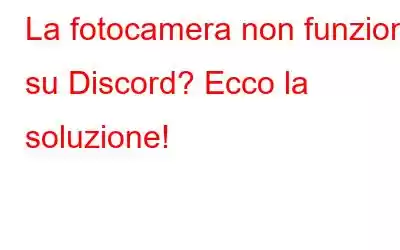 La fotocamera non funziona su Discord? Ecco la soluzione!