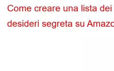 Come creare una lista dei desideri segreta su Amazon