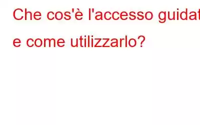 Che cos'è l'accesso guidato e come utilizzarlo?