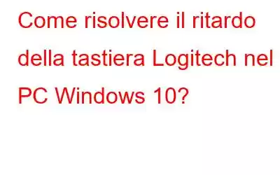 Come risolvere il ritardo della tastiera Logitech nel PC Windows 10?