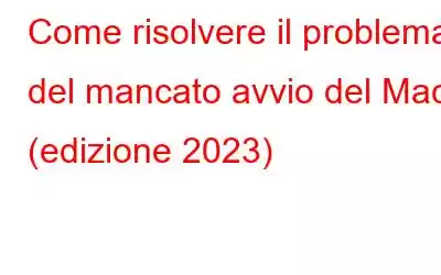 Come risolvere il problema del mancato avvio del Mac (edizione 2023)