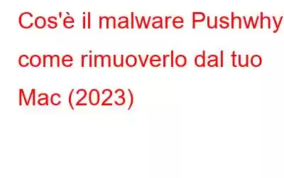 Cos'è il malware Pushwhy e come rimuoverlo dal tuo Mac (2023)