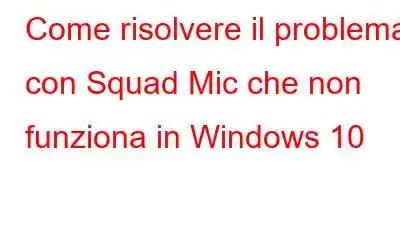 Come risolvere il problema con Squad Mic che non funziona in Windows 10