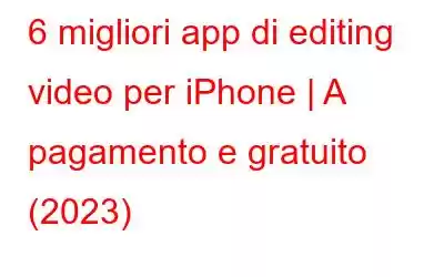 6 migliori app di editing video per iPhone | A pagamento e gratuito (2023)