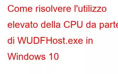 Come risolvere l'utilizzo elevato della CPU da parte di WUDFHost.exe in Windows 10