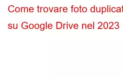 Come trovare foto duplicate su Google Drive nel 2023