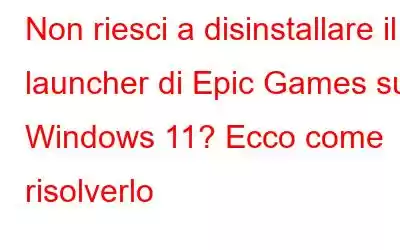 Non riesci a disinstallare il launcher di Epic Games su Windows 11? Ecco come risolverlo