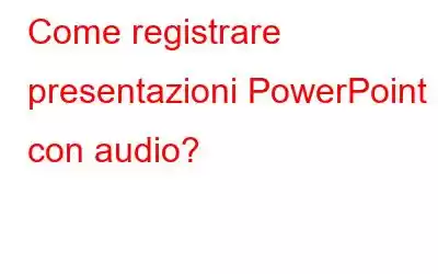 Come registrare presentazioni PowerPoint con audio?