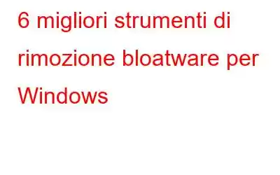 6 migliori strumenti di rimozione bloatware per Windows