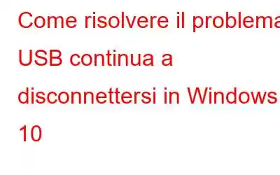 Come risolvere il problema USB continua a disconnettersi in Windows 10