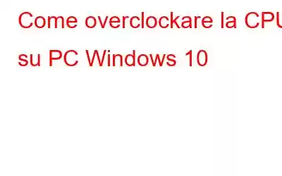 Come overclockare la CPU su PC Windows 10