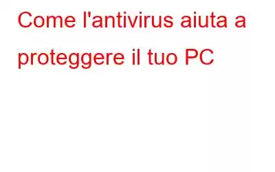 Come l'antivirus aiuta a proteggere il tuo PC