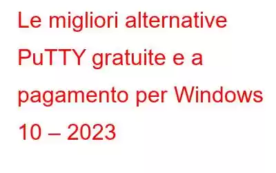 Le migliori alternative PuTTY gratuite e a pagamento per Windows 10 – 2023