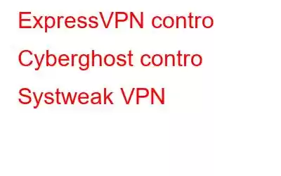 ExpressVPN contro Cyberghost contro Systweak VPN