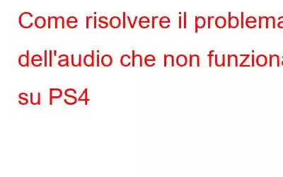 Come risolvere il problema dell'audio che non funziona su PS4