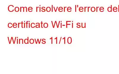 Come risolvere l'errore del certificato Wi-Fi su Windows 11/10