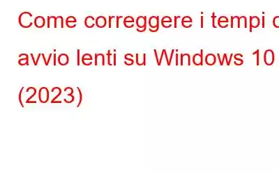 Come correggere i tempi di avvio lenti su Windows 10 (2023)