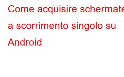 Come acquisire schermate a scorrimento singolo su Android