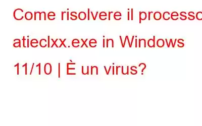 Come risolvere il processo atieclxx.exe in Windows 11/10 | È un virus?