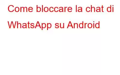 Come bloccare la chat di WhatsApp su Android