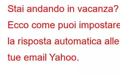 Stai andando in vacanza? - Ecco come puoi impostare la risposta automatica alle tue email Yahoo.