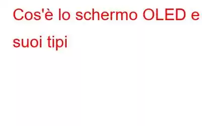 Cos'è lo schermo OLED e i suoi tipi