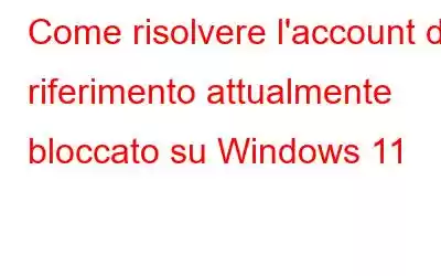 Come risolvere l'account di riferimento attualmente bloccato su Windows 11