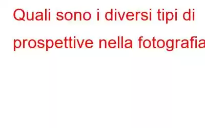 Quali sono i diversi tipi di prospettive nella fotografia?