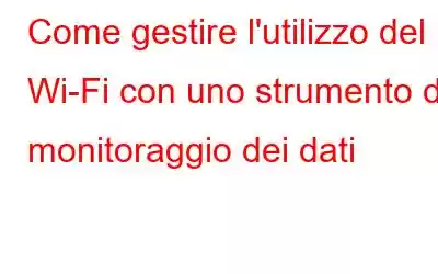 Come gestire l'utilizzo del Wi-Fi con uno strumento di monitoraggio dei dati