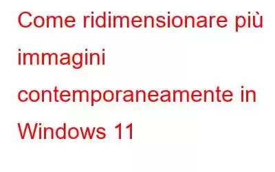 Come ridimensionare più immagini contemporaneamente in Windows 11