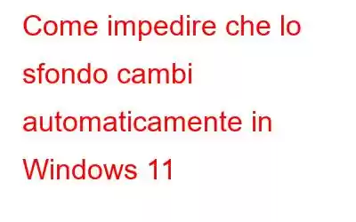 Come impedire che lo sfondo cambi automaticamente in Windows 11