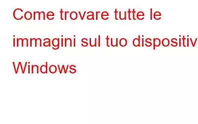 Come trovare tutte le immagini sul tuo dispositivo Windows