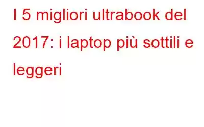 I 5 migliori ultrabook del 2017: i laptop più sottili e leggeri