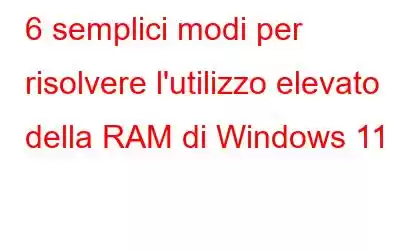 6 semplici modi per risolvere l'utilizzo elevato della RAM di Windows 11